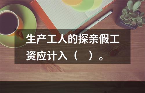 生产工人的探亲假工资应计入（　）。