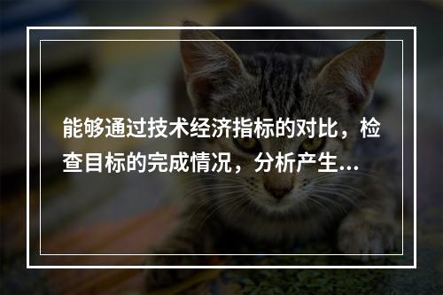 能够通过技术经济指标的对比，检查目标的完成情况，分析产生差异