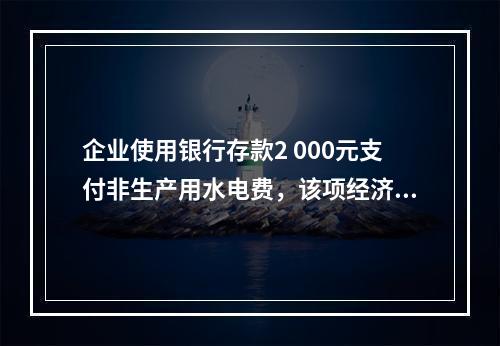 企业使用银行存款2 000元支付非生产用水电费，该项经济业务