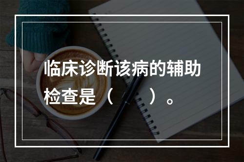 临床诊断该病的辅助检查是（　　）。