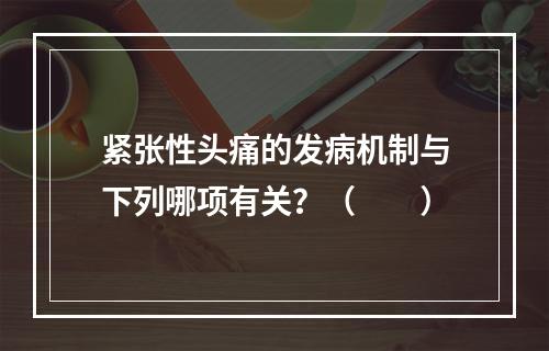 紧张性头痛的发病机制与下列哪项有关？（　　）