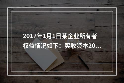 2017年1月1日某企业所有者权益情况如下：实收资本200万