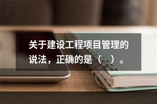 关于建设工程项目管理的说法，正确的是（　）。