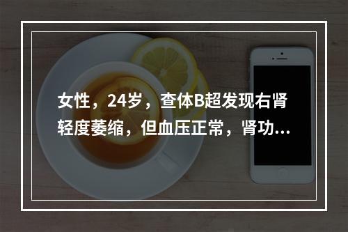 女性，24岁，查体B超发现右肾轻度萎缩，但血压正常，肾功能