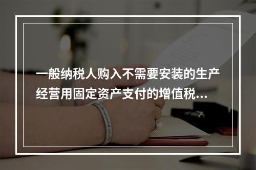 一般纳税人购入不需要安装的生产经营用固定资产支付的增值税进项