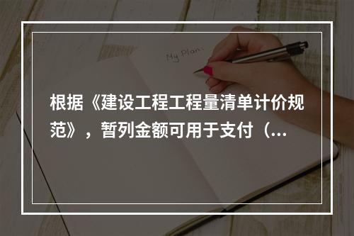 根据《建设工程工程量清单计价规范》，暂列金额可用于支付（　）