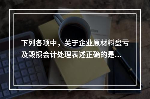 下列各项中，关于企业原材料盘亏及毁损会计处理表述正确的是（　