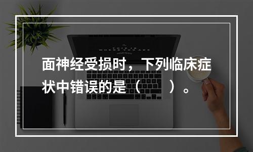 面神经受损时，下列临床症状中错误的是（　　）。