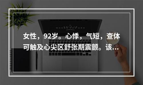 女性，92岁。心悸，气短，查体可触及心尖区舒张期震颤。该患者