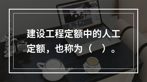 建设工程定额中的人工定额，也称为（　）。