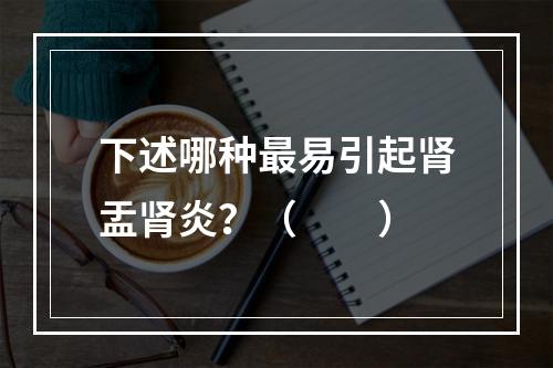 下述哪种最易引起肾盂肾炎？（　　）