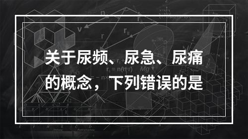 关于尿频、尿急、尿痛的概念，下列错误的是