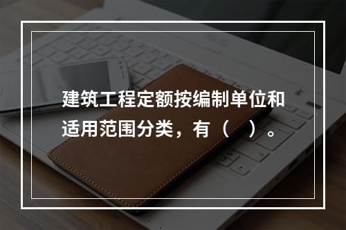 建筑工程定额按编制单位和适用范围分类，有（　）。