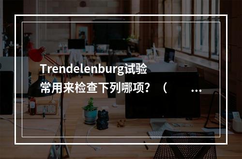 Trendelenburg试验常用来检查下列哪项？（　　）。