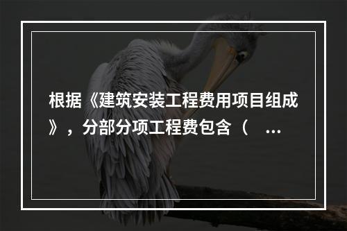 根据《建筑安装工程费用项目组成》，分部分项工程费包含（　）。