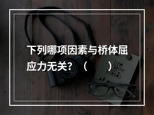 下列哪项因素与桥体屈应力无关？（　　）