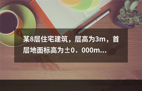 某8层住宅建筑，层高为3m，首层地面标高为±0．000m，室