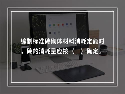 编制标准砖砌体材料消耗定额时，砖的消耗量应按（　）确定。