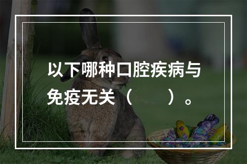 以下哪种口腔疾病与免疫无关（　　）。