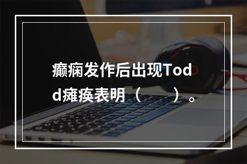 癫痫发作后出现Todd瘫痪表明（　　）。