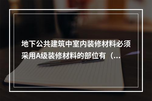 地下公共建筑中室内装修材料必须采用A级装修材料的部位有（　）