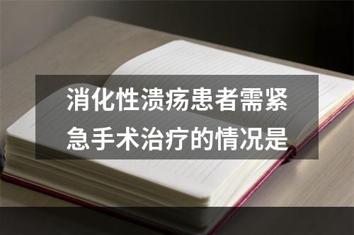 消化性溃疡患者需紧急手术治疗的情况是