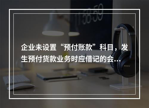 企业未设置“预付账款”科目，发生预付货款业务时应借记的会计科