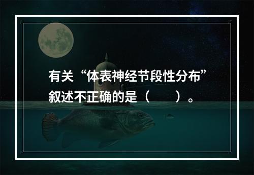 有关“体表神经节段性分布”叙述不正确的是（　　）。