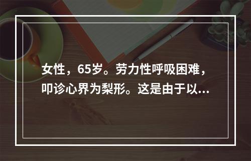 女性，65岁。劳力性呼吸困难，叩诊心界为梨形。这是由于以下原