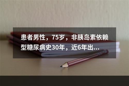 患者男性，75岁，非胰岛素依赖型糖尿病史30年，近6年出现