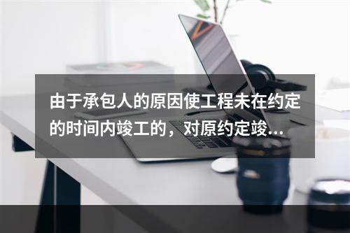 由于承包人的原因使工程未在约定的时间内竣工的，对原约定竣工日