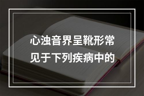 心浊音界呈靴形常见于下列疾病中的