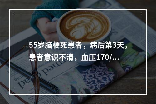 55岁脑梗死患者，病后第3天，患者意识不清，血压170/1