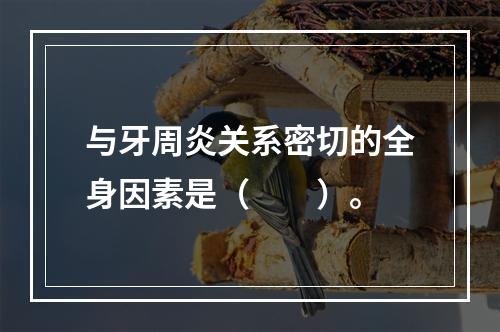 与牙周炎关系密切的全身因素是（　　）。