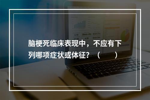 脑梗死临床表现中，不应有下列哪项症状或体征？（　　）