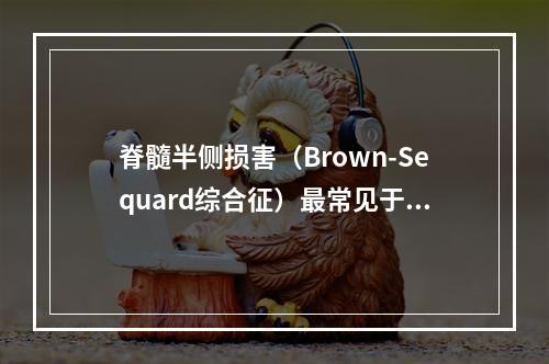 脊髓半侧损害（Brown-Sequard综合征）最常见于（