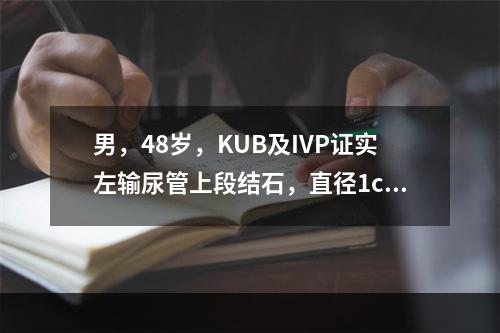 男，48岁，KUB及IVP证实左输尿管上段结石，直径1cm，