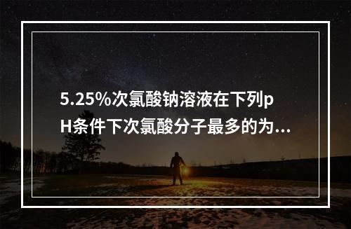 5.25％次氯酸钠溶液在下列pH条件下次氯酸分子最多的为（　