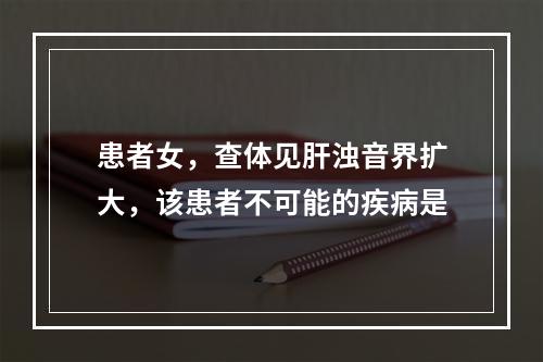 患者女，查体见肝浊音界扩大，该患者不可能的疾病是