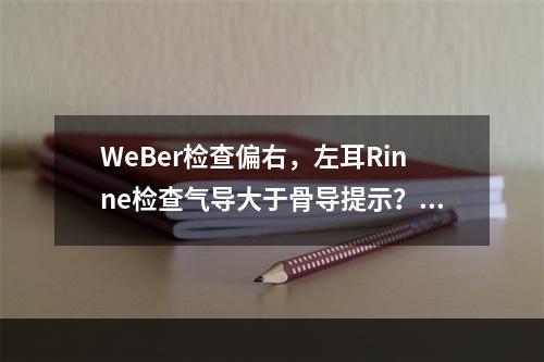 WeBer检查偏右，左耳Rinne检查气导大于骨导提示？（