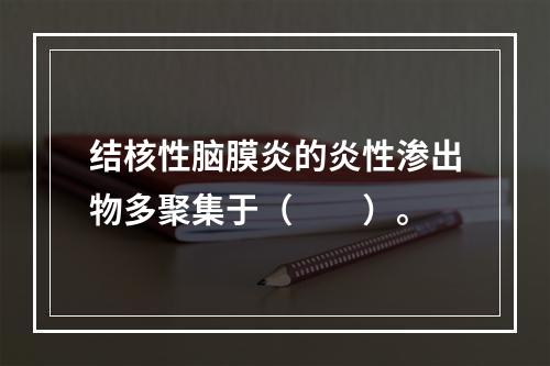 结核性脑膜炎的炎性渗出物多聚集于（　　）。