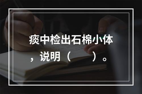 痰中检出石棉小体，说明（　　）。