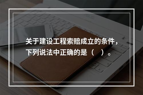 关于建设工程索赔成立的条件，下列说法中正确的是（　）。