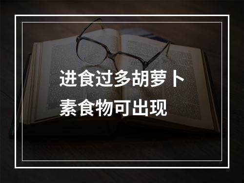 进食过多胡萝卜素食物可出现