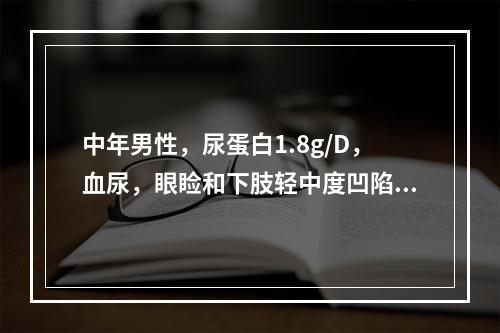 中年男性，尿蛋白1.8g/D，血尿，眼睑和下肢轻中度凹陷性