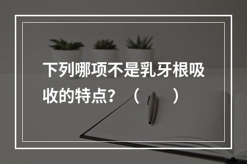 下列哪项不是乳牙根吸收的特点？（　　）