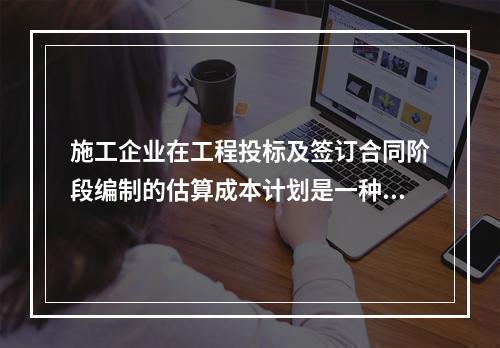 施工企业在工程投标及签订合同阶段编制的估算成本计划是一种（　