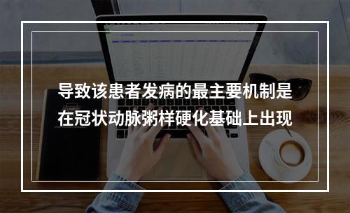 导致该患者发病的最主要机制是在冠状动脉粥样硬化基础上出现