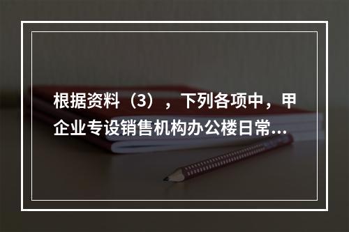 根据资料（3），下列各项中，甲企业专设销售机构办公楼日常维修