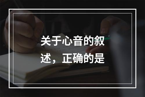 关于心音的叙述，正确的是